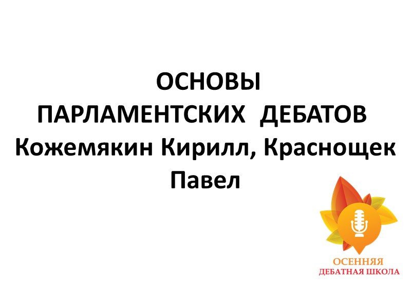 ОСНОВЫ ПАРЛАМЕНТСКИХ  ДЕБАТОВ  Кожемякин Кирилл, Краснощек Павел